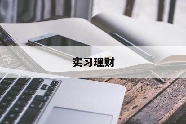 实习理财(理财实践报告怎么写)