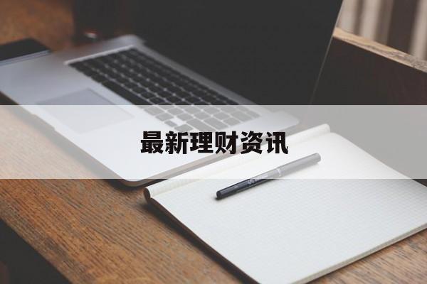 最新理财资讯(最新理财资讯网)