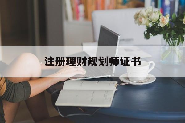 注册理财规划师证书(注册理财规划师证书编号一般是什么)